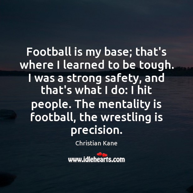 Football is my base; that’s where I learned to be tough. I Christian Kane Picture Quote