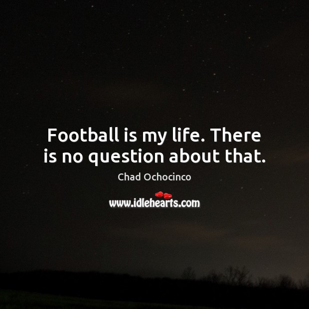Football is my life. There is no question about that. Football Quotes Image