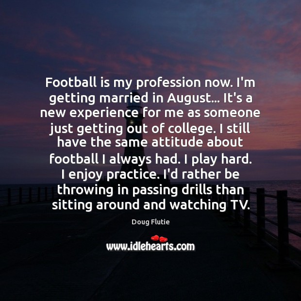 Football is my profession now. I’m getting married in August… It’s a Doug Flutie Picture Quote