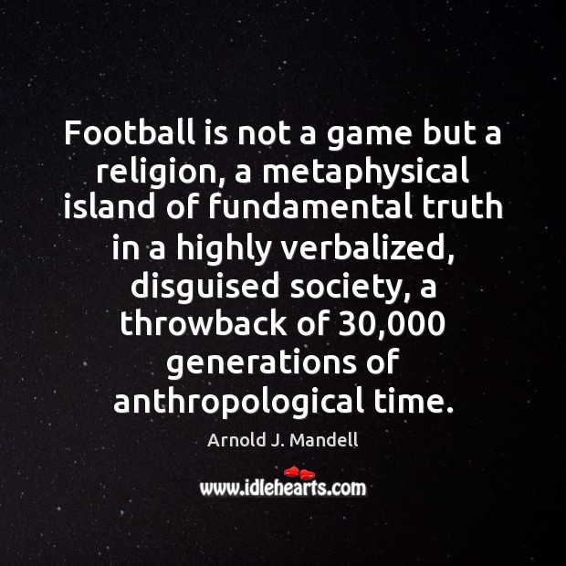 Football is not a game but a religion, a metaphysical island of Arnold J. Mandell Picture Quote
