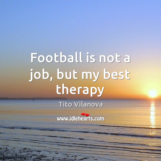 Football is not a job, but my best therapy Tito Vilanova Picture Quote