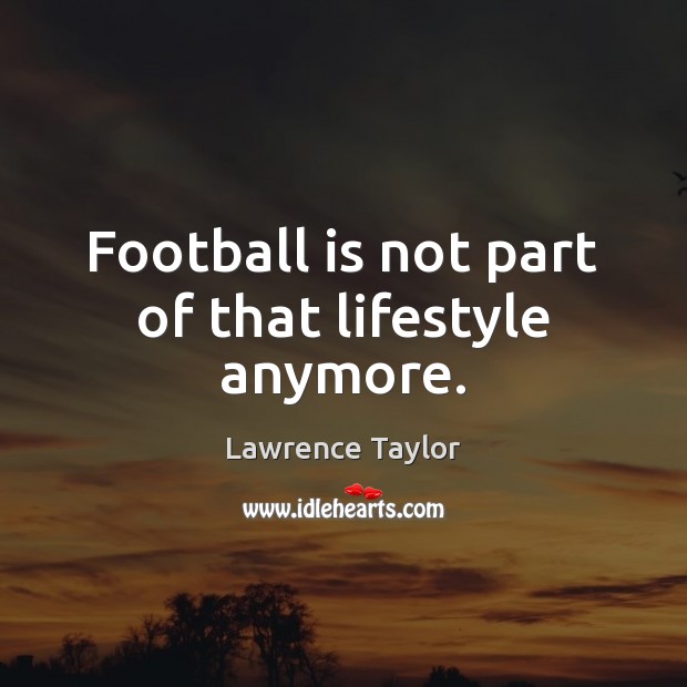 Football is not part of that lifestyle anymore. Image