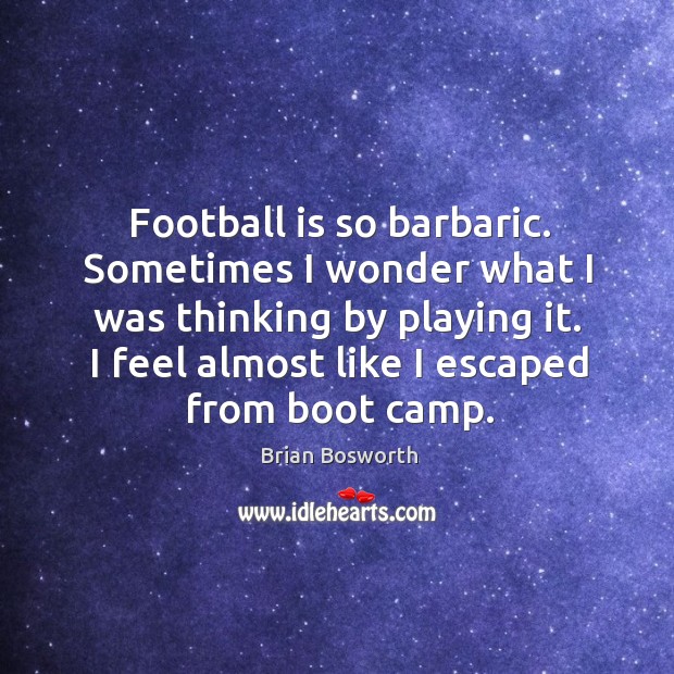 Football is so barbaric. Sometimes I wonder what I was thinking by playing it. Brian Bosworth Picture Quote