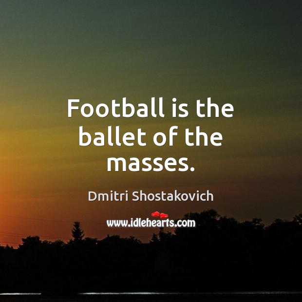 Football is the ballet of the masses. Image