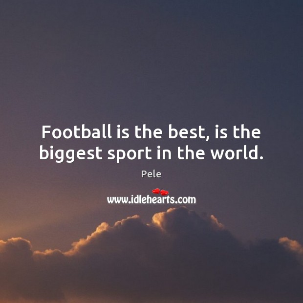 Football is the best, is the biggest sport in the world. Pele Picture Quote