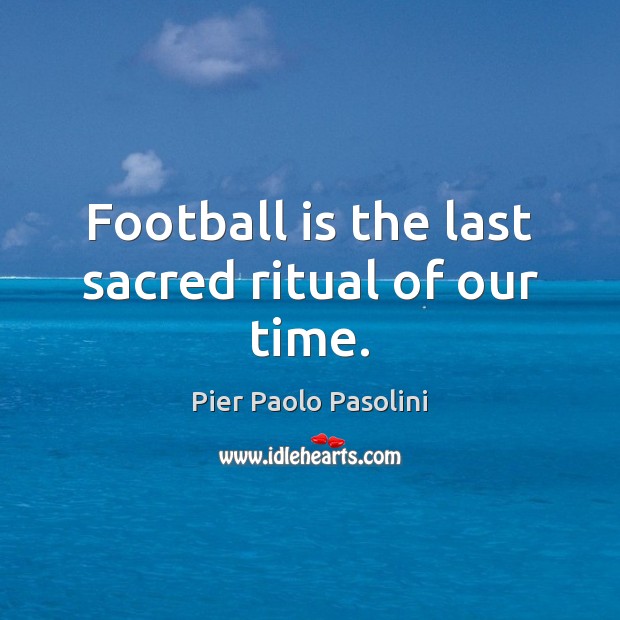 Football is the last sacred ritual of our time. Pier Paolo Pasolini Picture Quote