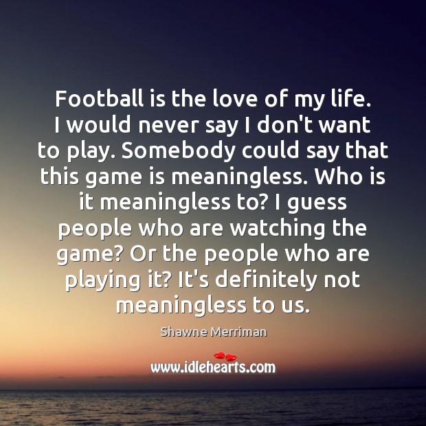 Football is the love of my life. I would never say I Shawne Merriman Picture Quote