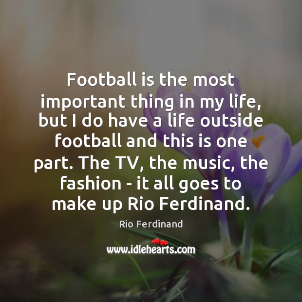 Football is the most important thing in my life, but I do Rio Ferdinand Picture Quote