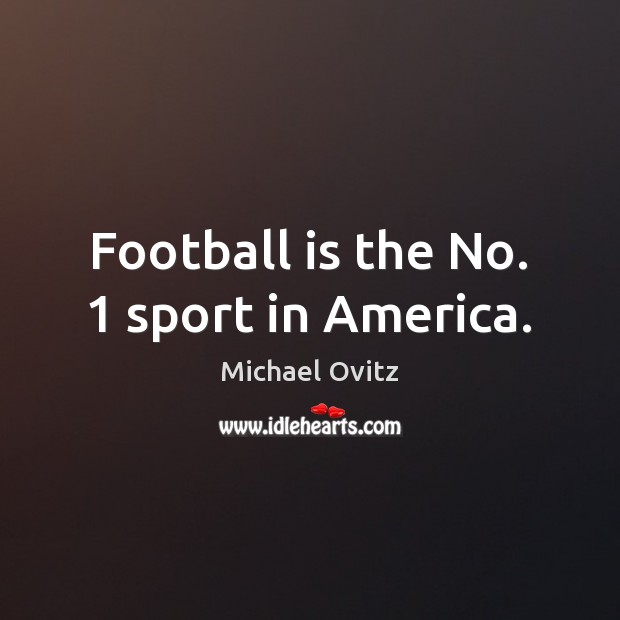 Football is the No. 1 sport in America. Michael Ovitz Picture Quote