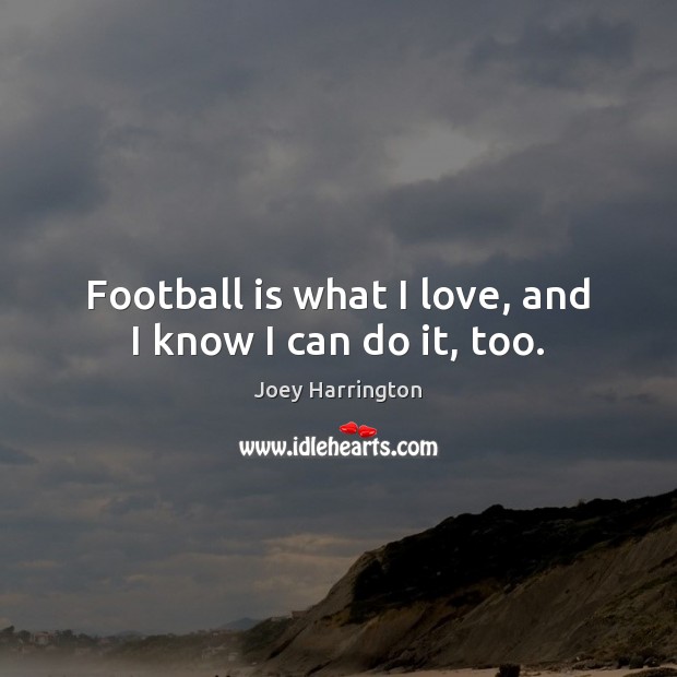 Football is what I love, and I know I can do it, too. Joey Harrington Picture Quote