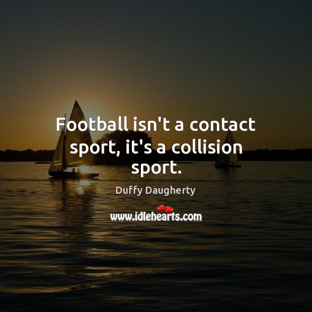 Football isn’t a contact sport, it’s a collision sport. Duffy Daugherty Picture Quote