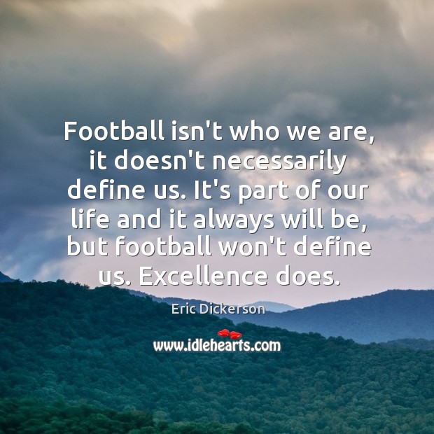Football isn’t who we are, it doesn’t necessarily define us. It’s part Eric Dickerson Picture Quote