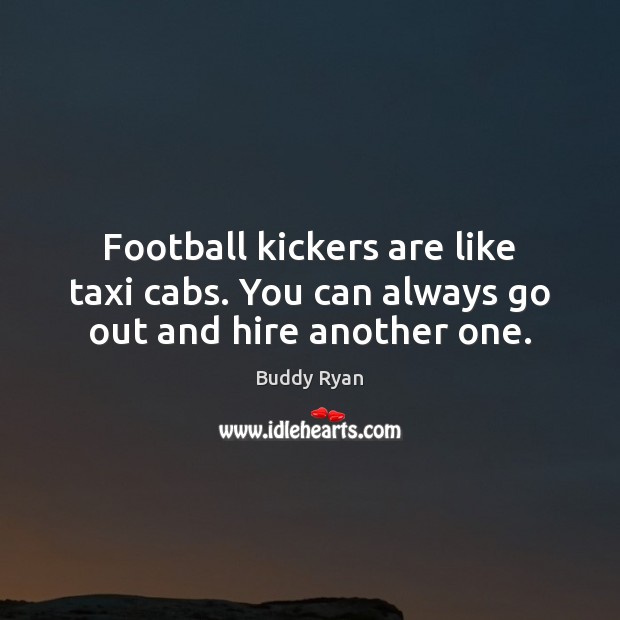 Football kickers are like taxi cabs. You can always go out and hire another one. Image