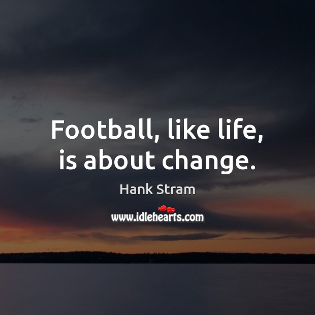 Football, like life, is about change. Hank Stram Picture Quote