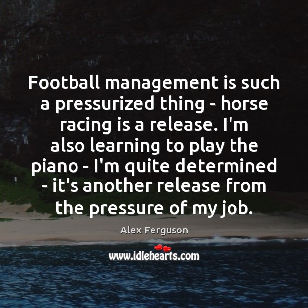 Football management is such a pressurized thing – horse racing is a Management Quotes Image