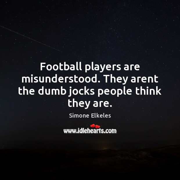 Football players are misunderstood. They arent the dumb jocks people think they are. Simone Elkeles Picture Quote
