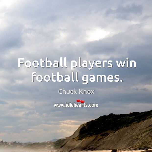 Football players win football games. Chuck Knox Picture Quote