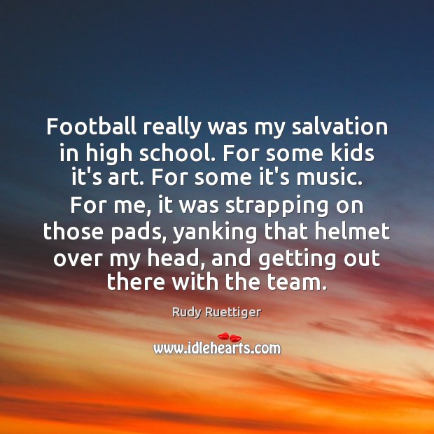 Football really was my salvation in high school. For some kids it’s Rudy Ruettiger Picture Quote