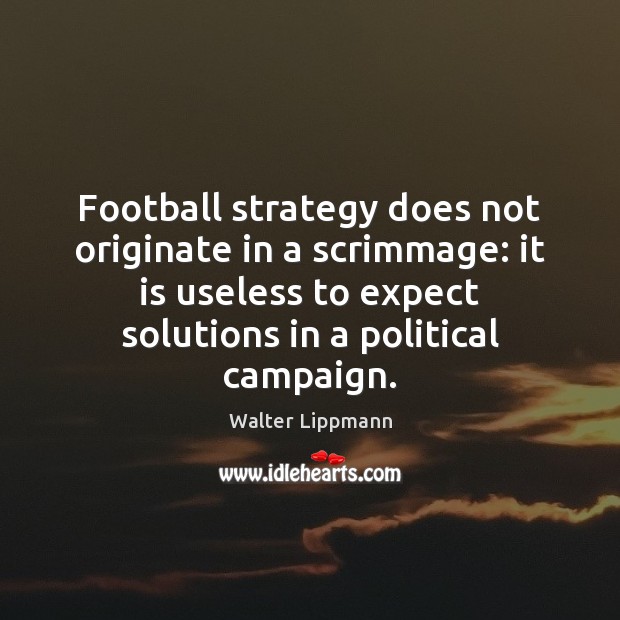 Football strategy does not originate in a scrimmage: it is useless to Walter Lippmann Picture Quote