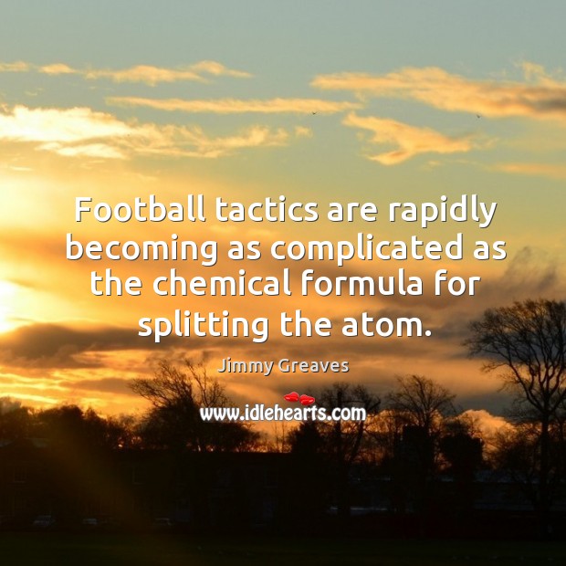Football tactics are rapidly becoming as complicated as the chemical formula for splitting the atom. Jimmy Greaves Picture Quote