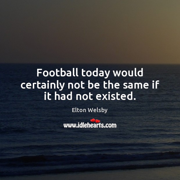 Football today would certainly not be the same if it had not existed. Image