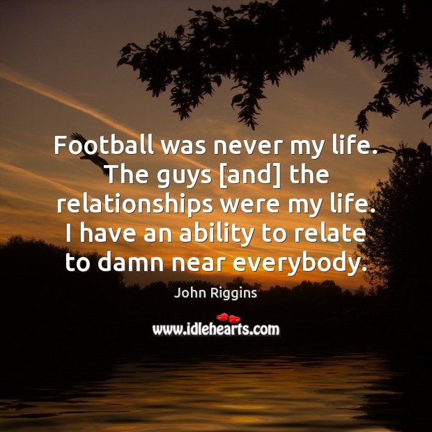 Football was never my life. The guys [and] the relationships were my John Riggins Picture Quote