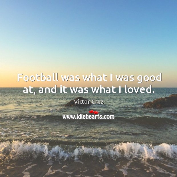 Football was what I was good at, and it was what I loved. Victor Cruz Picture Quote