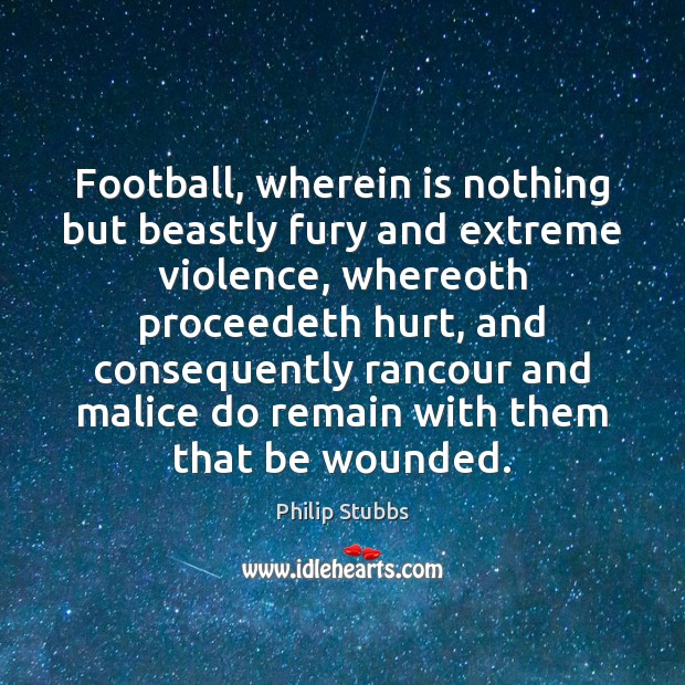 Football, wherein is nothing but beastly fury and extreme violence, whereoth proceedeth Football Quotes Image