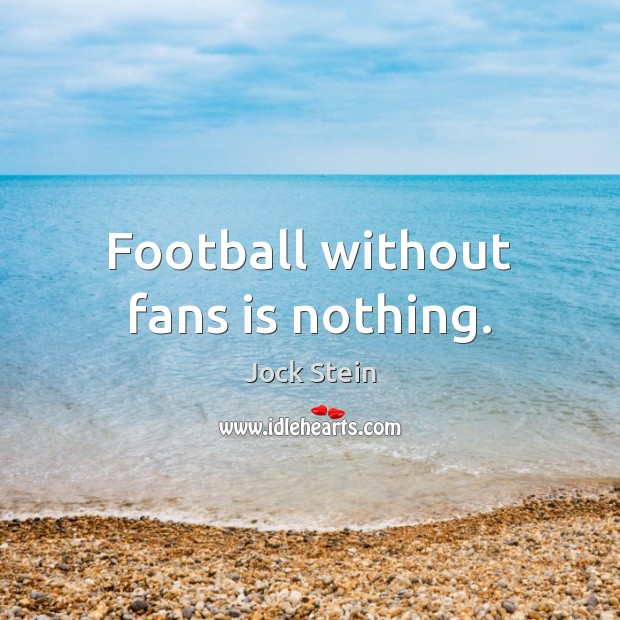 Football without fans is nothing. Image