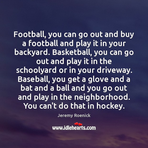 Football, you can go out and buy a football and play it Image