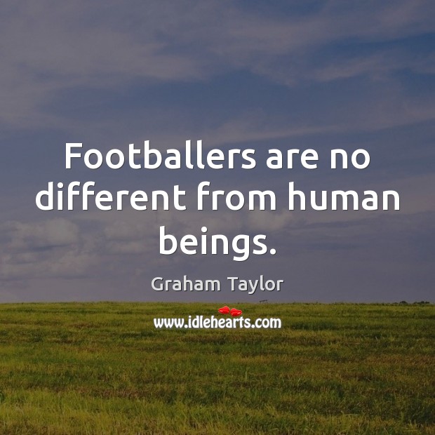 Footballers are no different from human beings. Graham Taylor Picture Quote