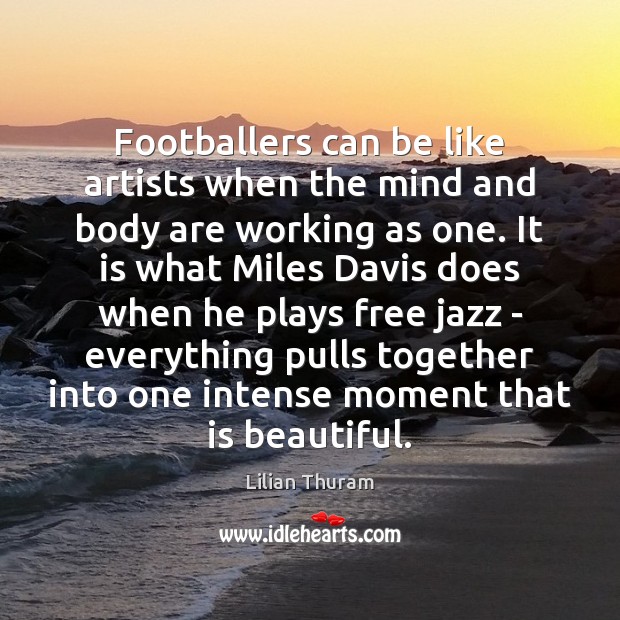 Footballers can be like artists when the mind and body are working Lilian Thuram Picture Quote