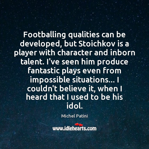 Footballing qualities can be developed, but Stoichkov is a player with character Michel Patini Picture Quote
