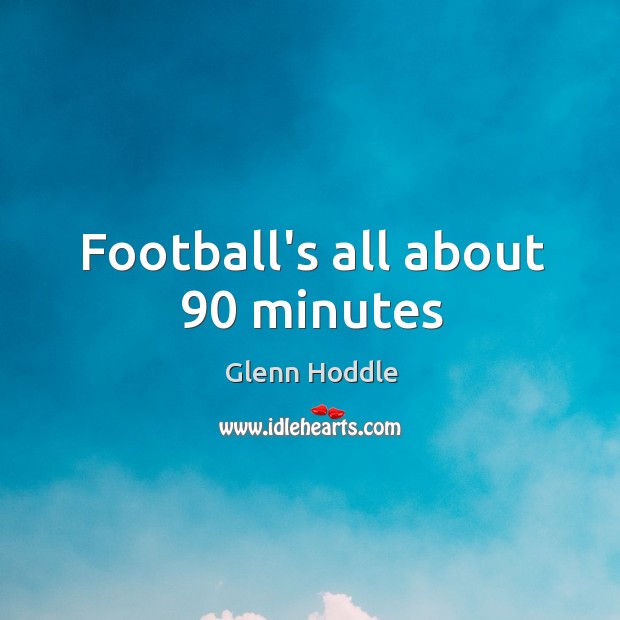 Football’s all about 90 minutes Glenn Hoddle Picture Quote