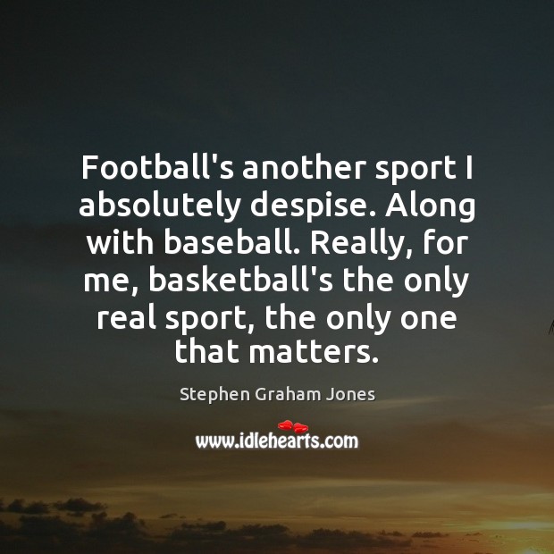 Football’s another sport I absolutely despise. Along with baseball. Really, for me, Stephen Graham Jones Picture Quote