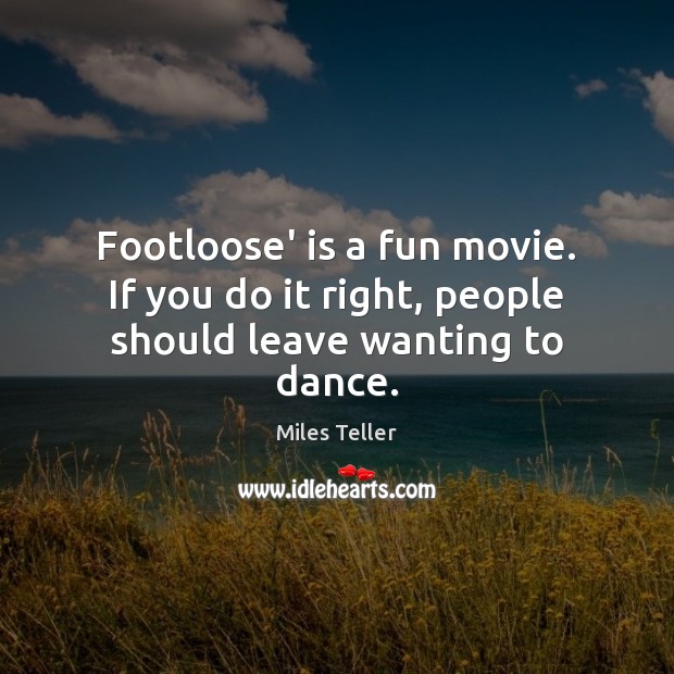 Footloose’ is a fun movie. If you do it right, people should leave wanting to dance. Miles Teller Picture Quote
