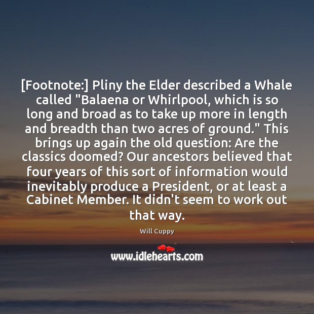 [Footnote:] Pliny the Elder described a Whale called “Balaena or Whirlpool, which Will Cuppy Picture Quote