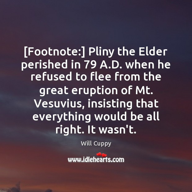 [Footnote:] Pliny the Elder perished in 79 A.D. when he refused to Will Cuppy Picture Quote