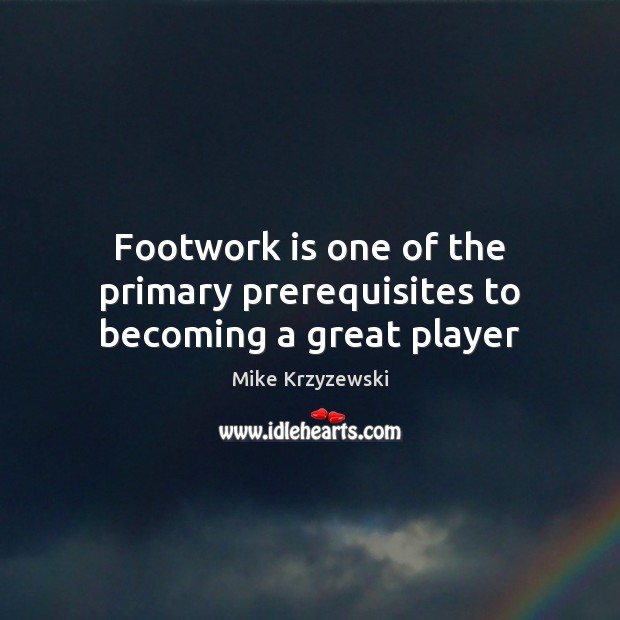 Footwork is one of the primary prerequisites to becoming a great player Mike Krzyzewski Picture Quote