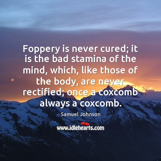 Foppery is never cured; it is the bad stamina of the mind, Image