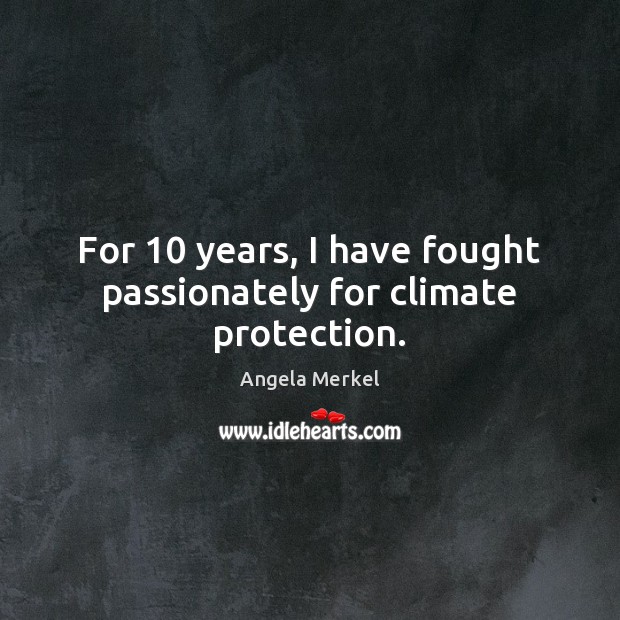 For 10 years, I have fought passionately for climate protection. Angela Merkel Picture Quote