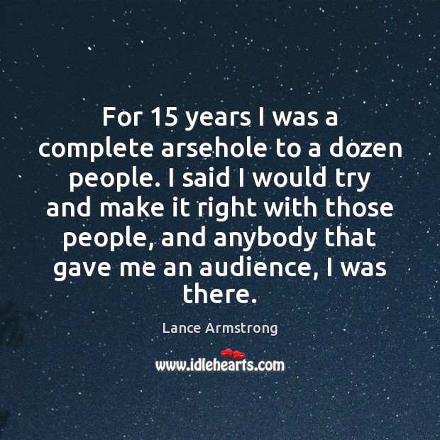 For 15 years I was a complete arsehole to a dozen people. I Lance Armstrong Picture Quote