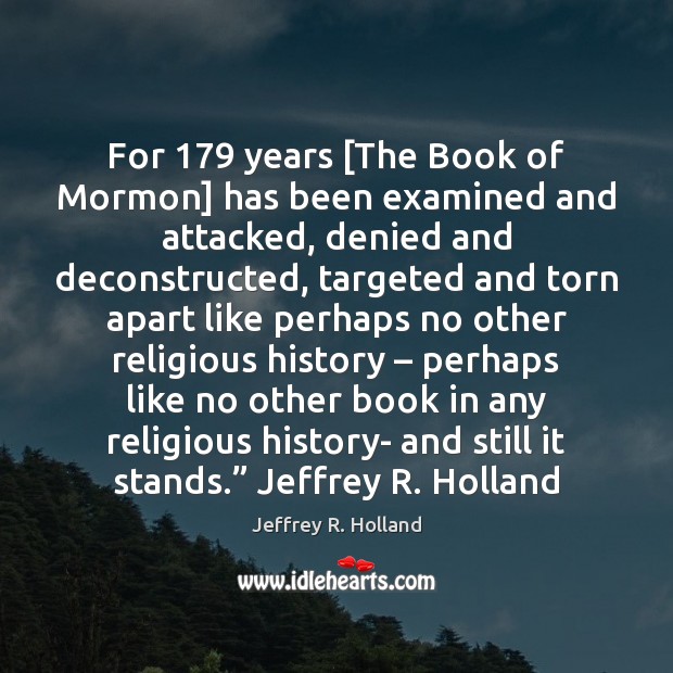 For 179 years [The Book of Mormon] has been examined and attacked, denied Jeffrey R. Holland Picture Quote