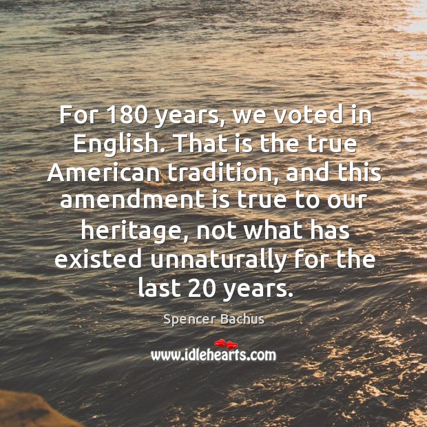 For 180 years, we voted in english. That is the true american tradition, and this amendment Spencer Bachus Picture Quote
