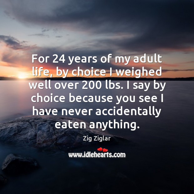 For 24 years of my adult life, by choice I weighed well over 200 Image