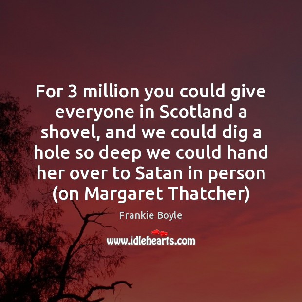 For 3 million you could give everyone in Scotland a shovel, and we Frankie Boyle Picture Quote