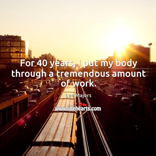 For 40 years, I put my body through a tremendous amount of work. Image
