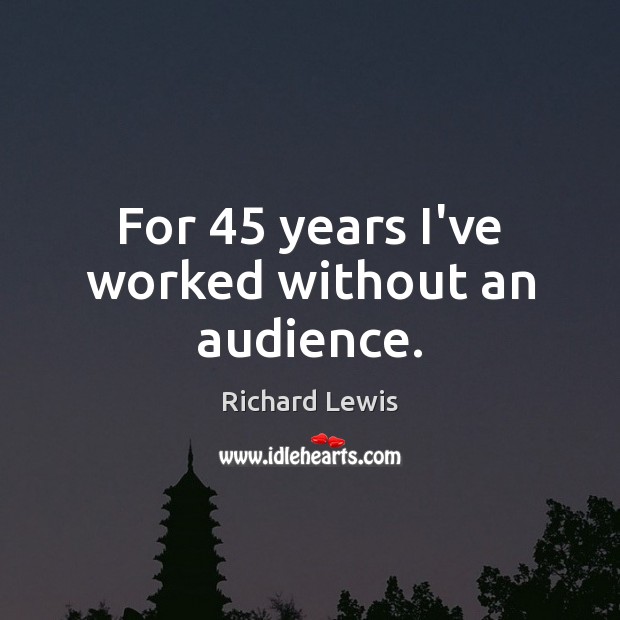 For 45 years I’ve worked without an audience. Richard Lewis Picture Quote