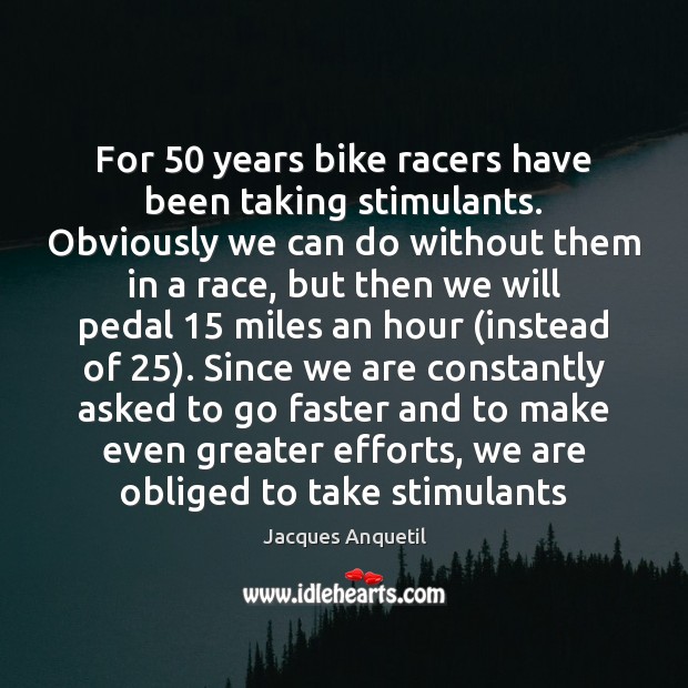For 50 years bike racers have been taking stimulants. Obviously we can do Image