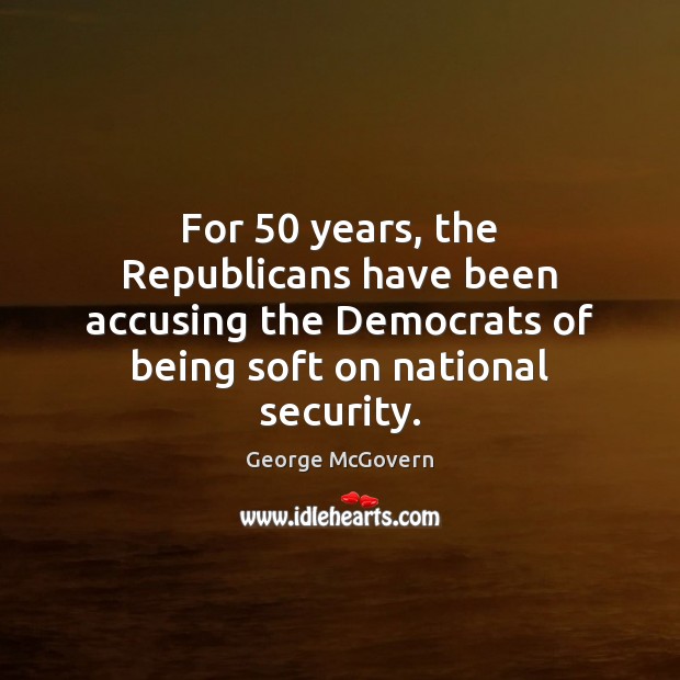 For 50 years, the Republicans have been accusing the Democrats of being soft George McGovern Picture Quote